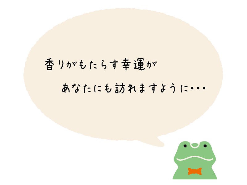 香りがもたらす幸運が、あなたにも訪れますように・・・